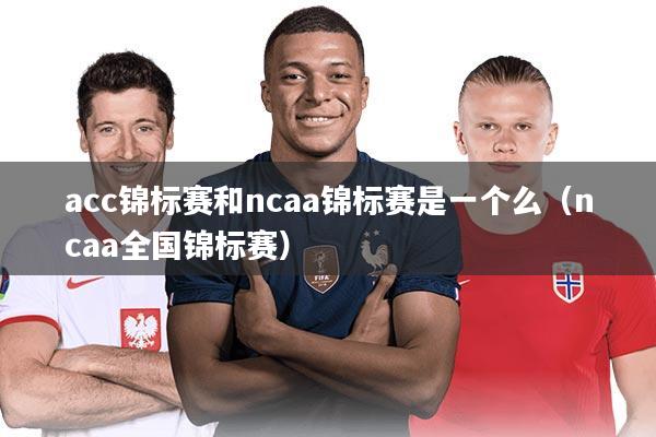 详细阅读:acc锦标赛和ncaa锦标赛是一个么(ncaa全国锦标赛) acc锦标赛和ncaa锦标赛是一个么(ncaa全国锦标赛)